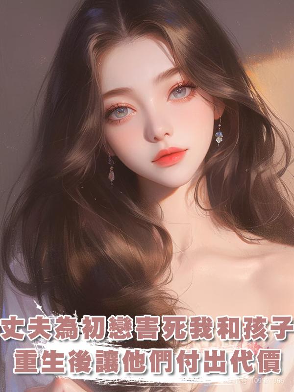 丈夫為了初戀害死我和孩子，重生後我讓他們付出代價